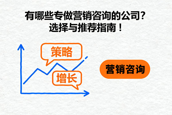 有哪些专做营销咨询的公司？选择与推荐指南！